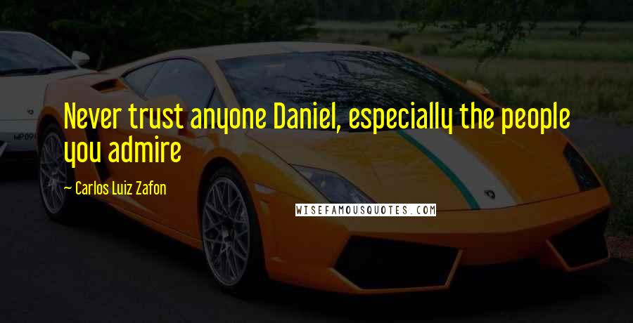 Carlos Luiz Zafon Quotes: Never trust anyone Daniel, especially the people you admire