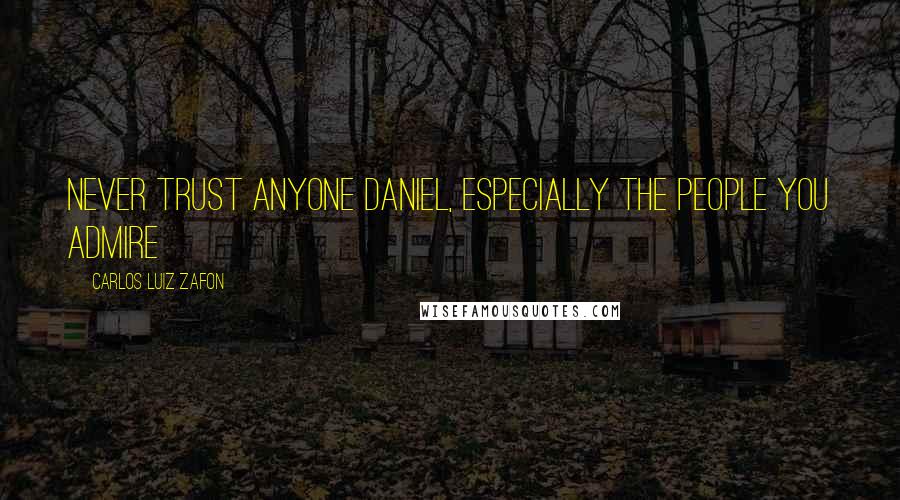Carlos Luiz Zafon Quotes: Never trust anyone Daniel, especially the people you admire