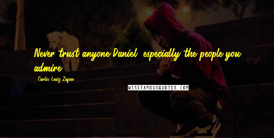 Carlos Luiz Zafon Quotes: Never trust anyone Daniel, especially the people you admire