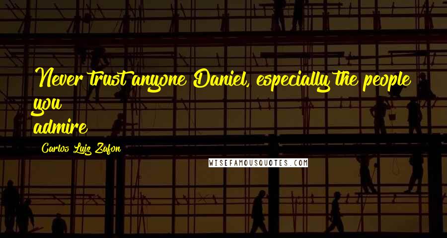 Carlos Luiz Zafon Quotes: Never trust anyone Daniel, especially the people you admire