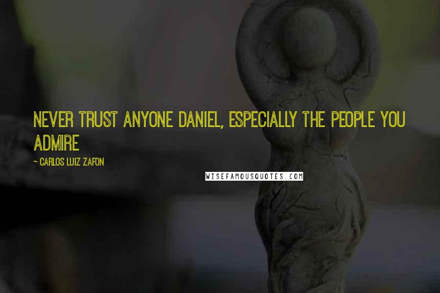 Carlos Luiz Zafon Quotes: Never trust anyone Daniel, especially the people you admire