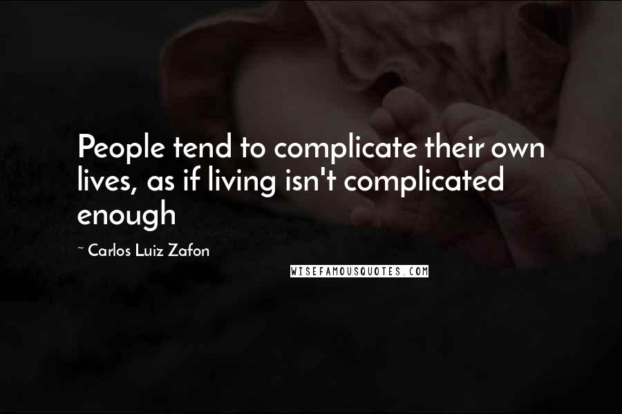 Carlos Luiz Zafon Quotes: People tend to complicate their own lives, as if living isn't complicated enough