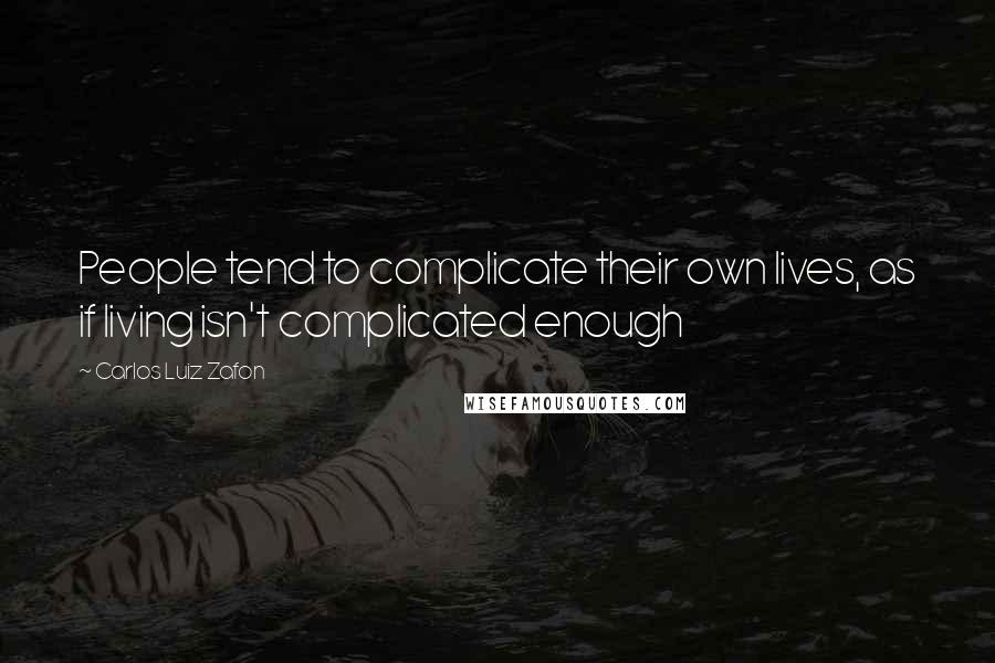 Carlos Luiz Zafon Quotes: People tend to complicate their own lives, as if living isn't complicated enough