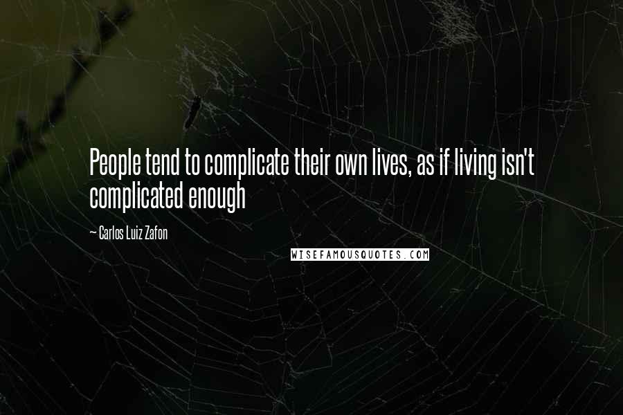 Carlos Luiz Zafon Quotes: People tend to complicate their own lives, as if living isn't complicated enough