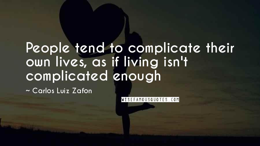 Carlos Luiz Zafon Quotes: People tend to complicate their own lives, as if living isn't complicated enough