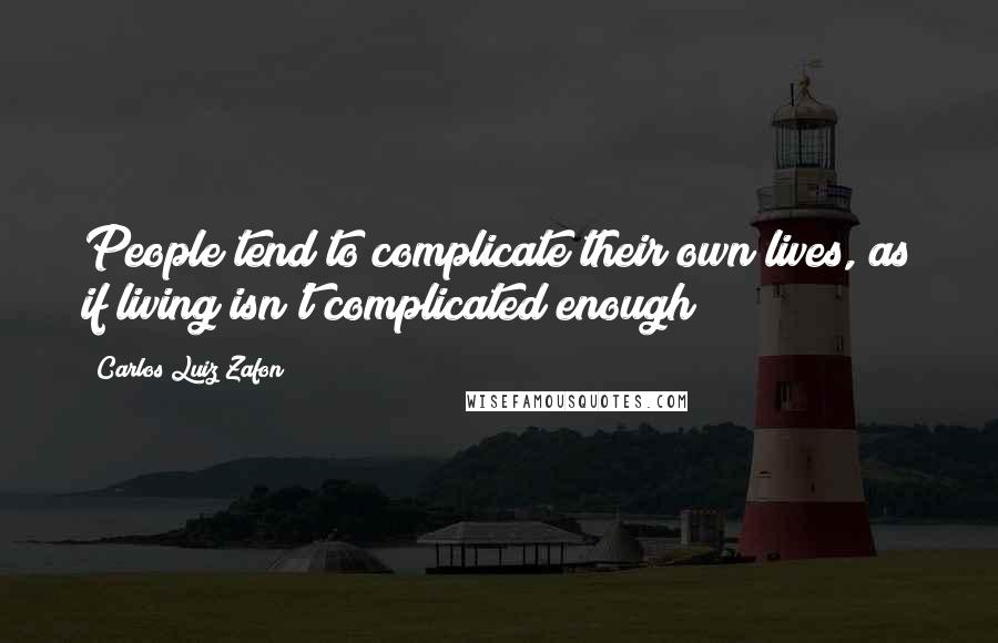 Carlos Luiz Zafon Quotes: People tend to complicate their own lives, as if living isn't complicated enough