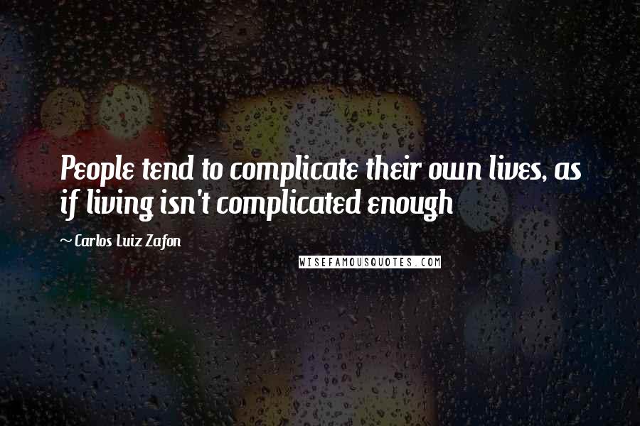 Carlos Luiz Zafon Quotes: People tend to complicate their own lives, as if living isn't complicated enough