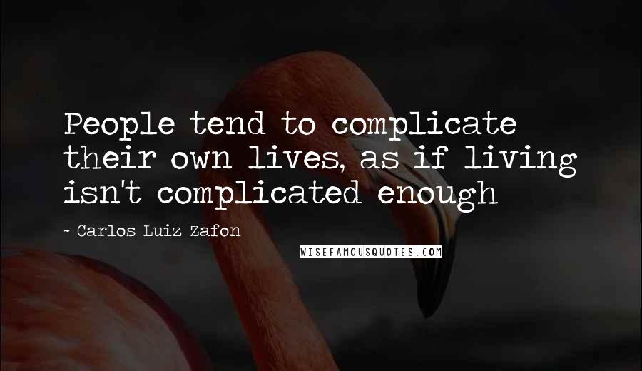 Carlos Luiz Zafon Quotes: People tend to complicate their own lives, as if living isn't complicated enough