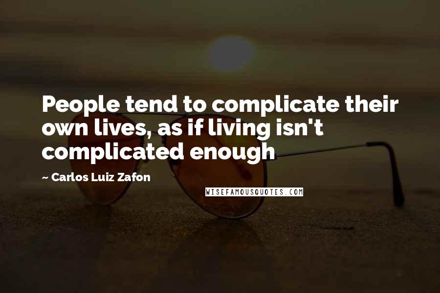 Carlos Luiz Zafon Quotes: People tend to complicate their own lives, as if living isn't complicated enough