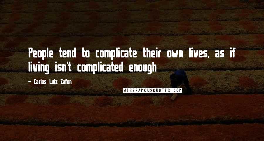 Carlos Luiz Zafon Quotes: People tend to complicate their own lives, as if living isn't complicated enough