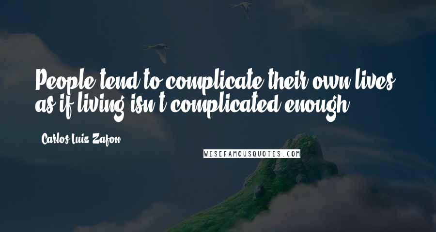 Carlos Luiz Zafon Quotes: People tend to complicate their own lives, as if living isn't complicated enough
