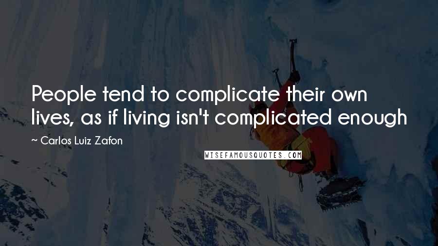 Carlos Luiz Zafon Quotes: People tend to complicate their own lives, as if living isn't complicated enough