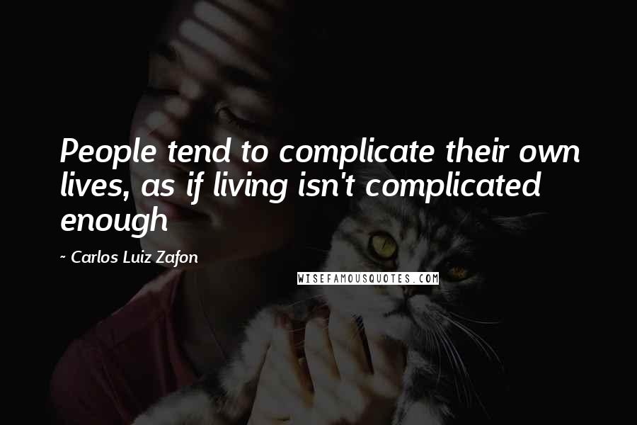 Carlos Luiz Zafon Quotes: People tend to complicate their own lives, as if living isn't complicated enough