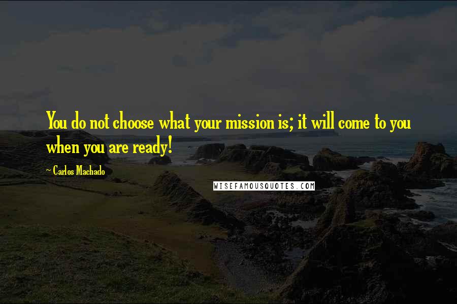 Carlos Machado Quotes: You do not choose what your mission is; it will come to you when you are ready!