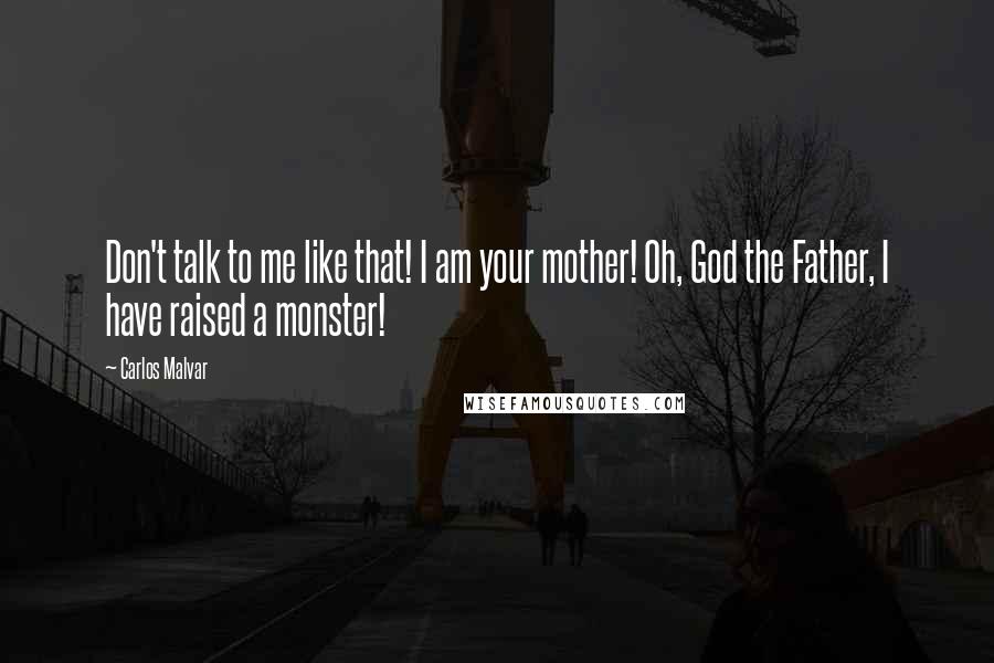 Carlos Malvar Quotes: Don't talk to me like that! I am your mother! Oh, God the Father, I have raised a monster!