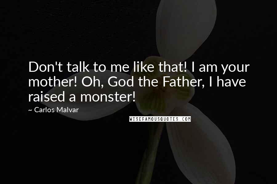 Carlos Malvar Quotes: Don't talk to me like that! I am your mother! Oh, God the Father, I have raised a monster!