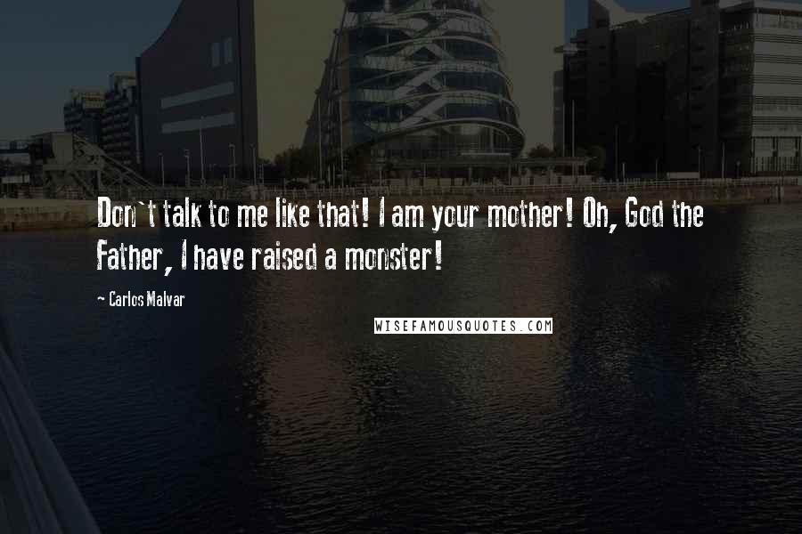 Carlos Malvar Quotes: Don't talk to me like that! I am your mother! Oh, God the Father, I have raised a monster!