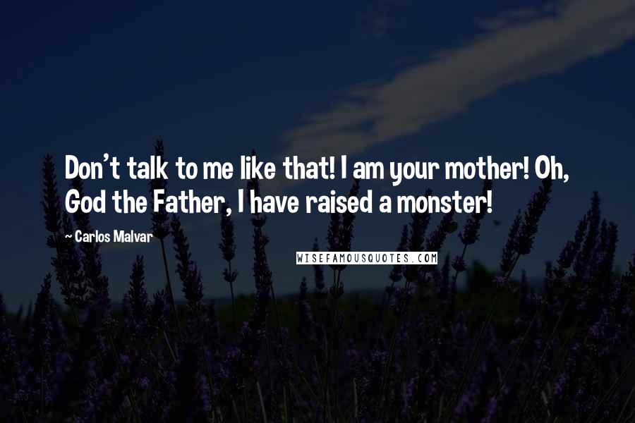 Carlos Malvar Quotes: Don't talk to me like that! I am your mother! Oh, God the Father, I have raised a monster!