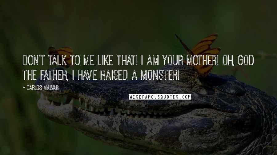 Carlos Malvar Quotes: Don't talk to me like that! I am your mother! Oh, God the Father, I have raised a monster!