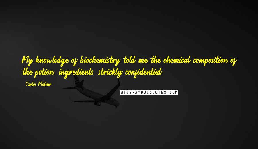 Carlos Malvar Quotes: My knowledge of biochemistry told me the chemical composition of the potion (ingredients, strickly confidential)...