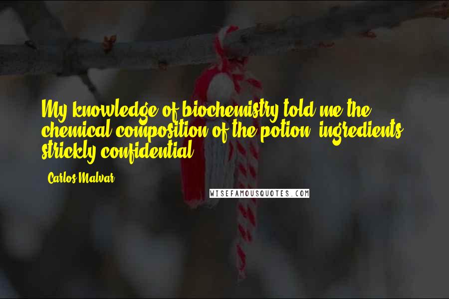 Carlos Malvar Quotes: My knowledge of biochemistry told me the chemical composition of the potion (ingredients, strickly confidential)...