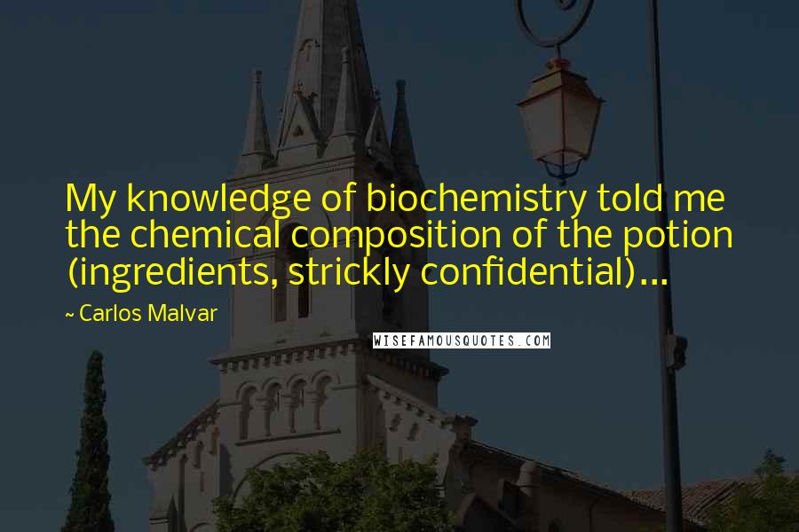 Carlos Malvar Quotes: My knowledge of biochemistry told me the chemical composition of the potion (ingredients, strickly confidential)...