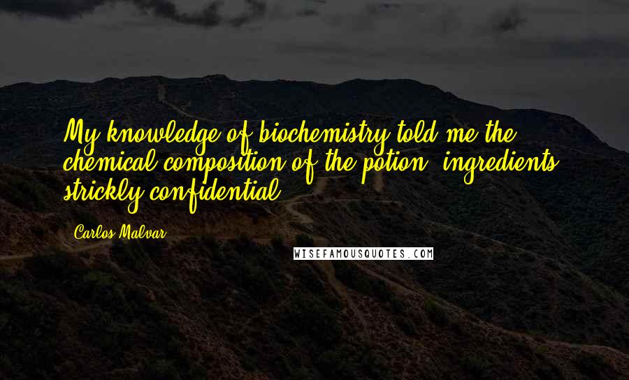 Carlos Malvar Quotes: My knowledge of biochemistry told me the chemical composition of the potion (ingredients, strickly confidential)...