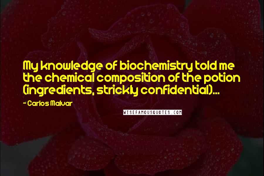 Carlos Malvar Quotes: My knowledge of biochemistry told me the chemical composition of the potion (ingredients, strickly confidential)...