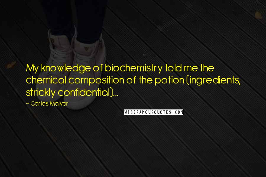 Carlos Malvar Quotes: My knowledge of biochemistry told me the chemical composition of the potion (ingredients, strickly confidential)...