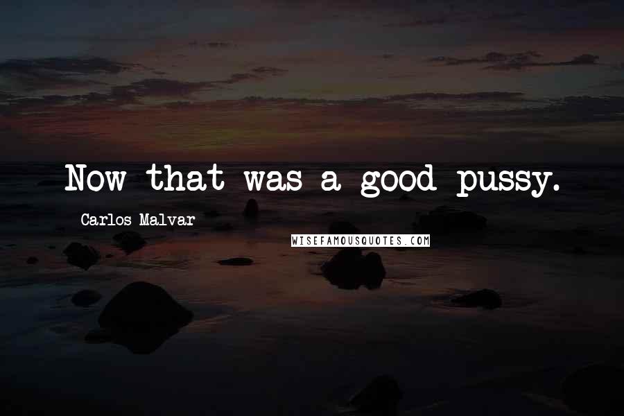 Carlos Malvar Quotes: Now that was a good pussy.