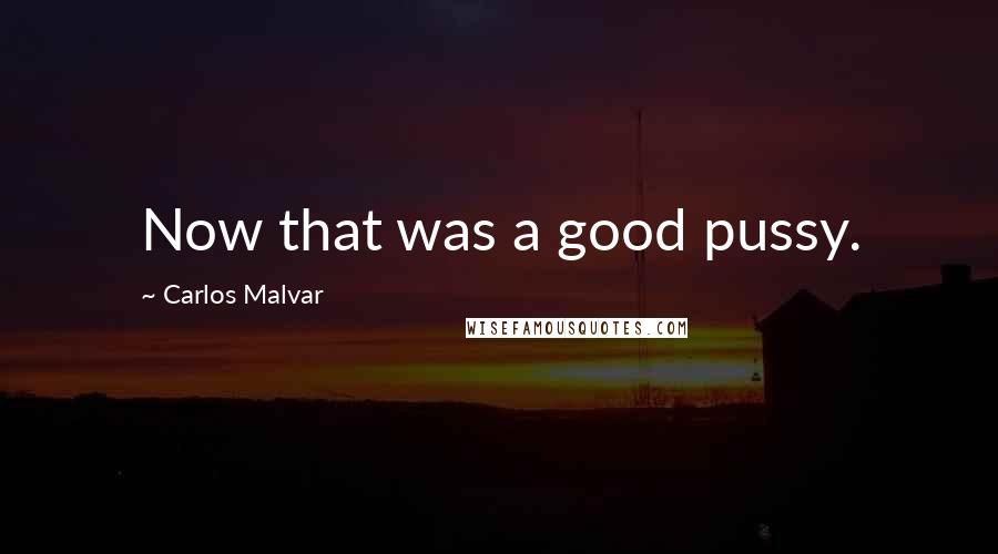 Carlos Malvar Quotes: Now that was a good pussy.