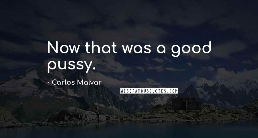 Carlos Malvar Quotes: Now that was a good pussy.
