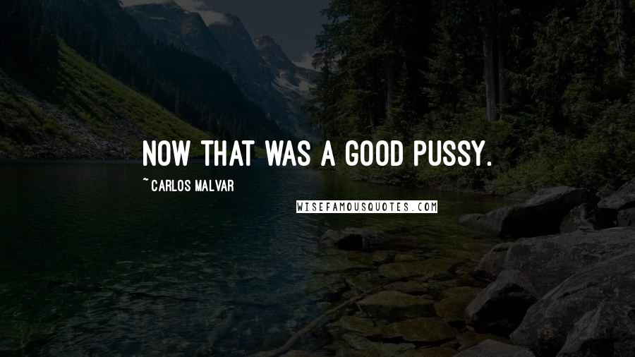 Carlos Malvar Quotes: Now that was a good pussy.