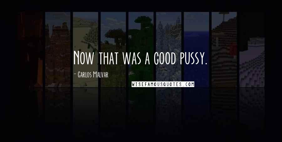 Carlos Malvar Quotes: Now that was a good pussy.