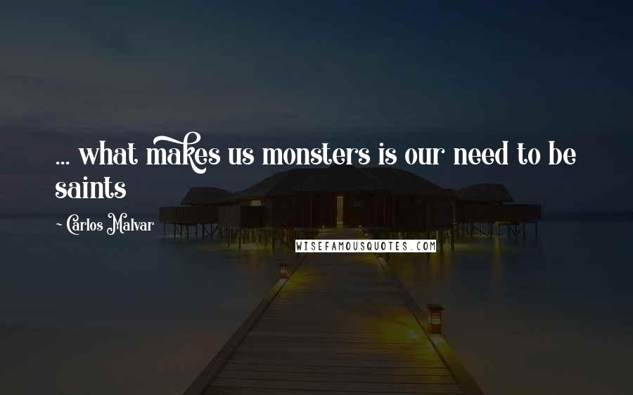Carlos Malvar Quotes: ... what makes us monsters is our need to be saints