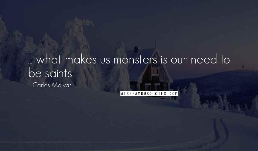 Carlos Malvar Quotes: ... what makes us monsters is our need to be saints