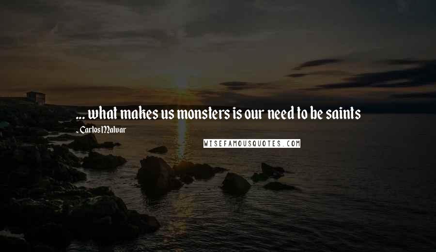 Carlos Malvar Quotes: ... what makes us monsters is our need to be saints