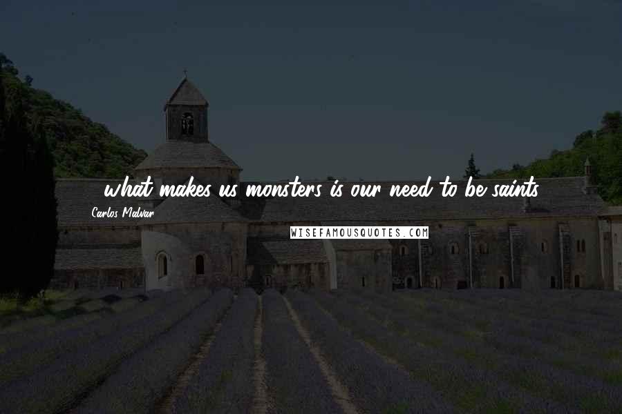 Carlos Malvar Quotes: ... what makes us monsters is our need to be saints