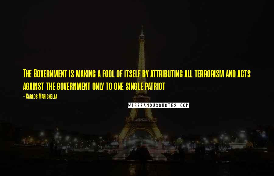 Carlos Marighella Quotes: The Government is making a fool of itself by attributing all terrorism and acts against the government only to one single patriot