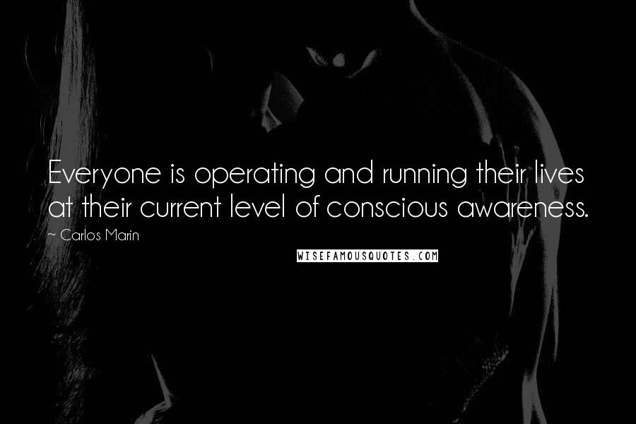 Carlos Marin Quotes: Everyone is operating and running their lives at their current level of conscious awareness.