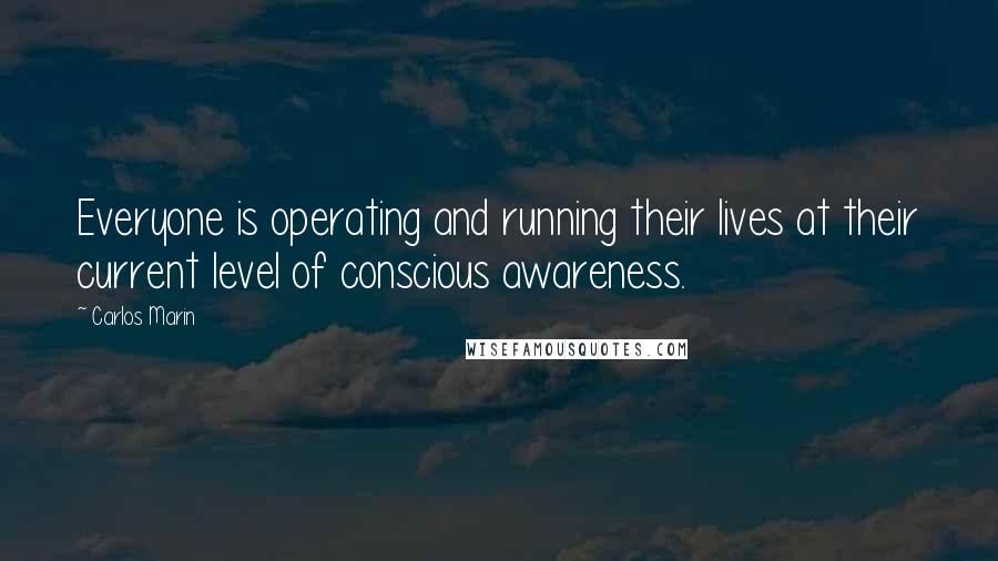 Carlos Marin Quotes: Everyone is operating and running their lives at their current level of conscious awareness.