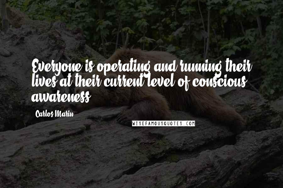 Carlos Marin Quotes: Everyone is operating and running their lives at their current level of conscious awareness.