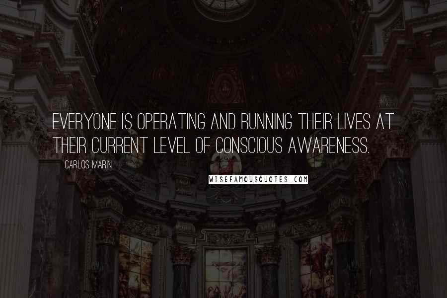 Carlos Marin Quotes: Everyone is operating and running their lives at their current level of conscious awareness.