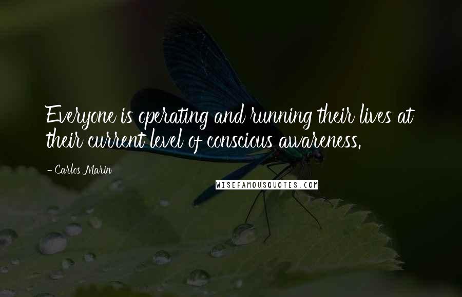 Carlos Marin Quotes: Everyone is operating and running their lives at their current level of conscious awareness.