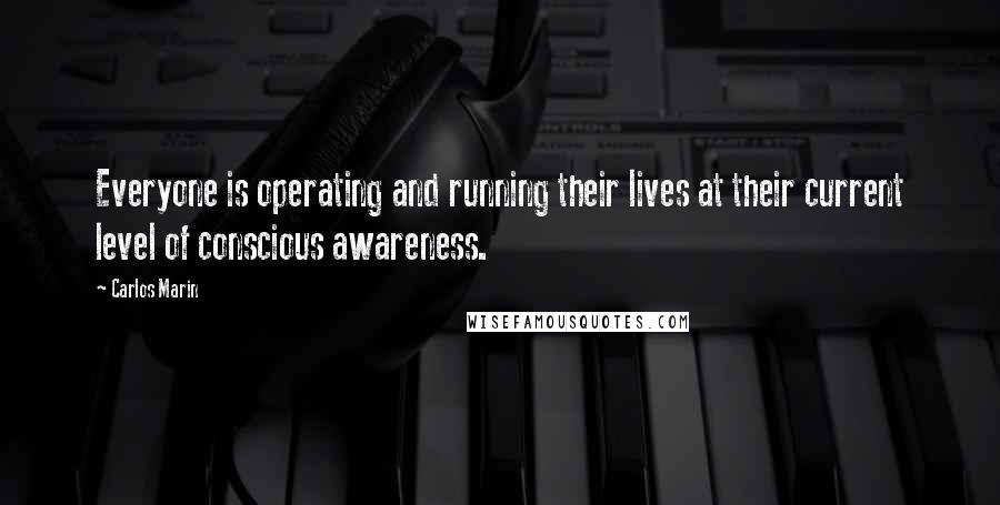 Carlos Marin Quotes: Everyone is operating and running their lives at their current level of conscious awareness.