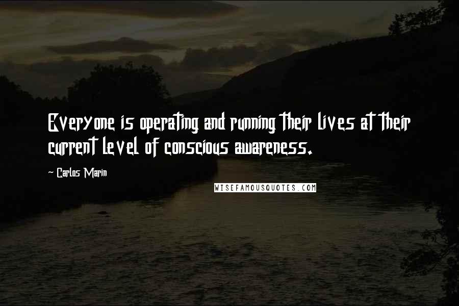 Carlos Marin Quotes: Everyone is operating and running their lives at their current level of conscious awareness.