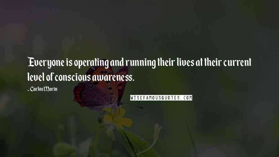 Carlos Marin Quotes: Everyone is operating and running their lives at their current level of conscious awareness.