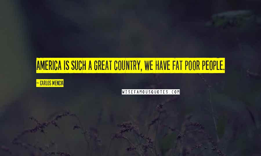 Carlos Mencia Quotes: America is such a great country, we have fat poor people.