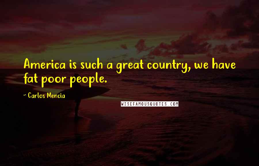 Carlos Mencia Quotes: America is such a great country, we have fat poor people.