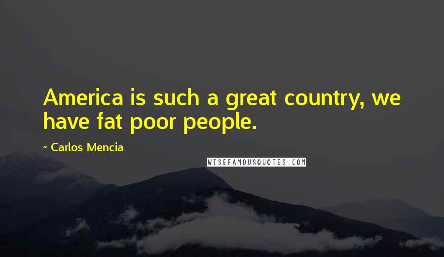 Carlos Mencia Quotes: America is such a great country, we have fat poor people.